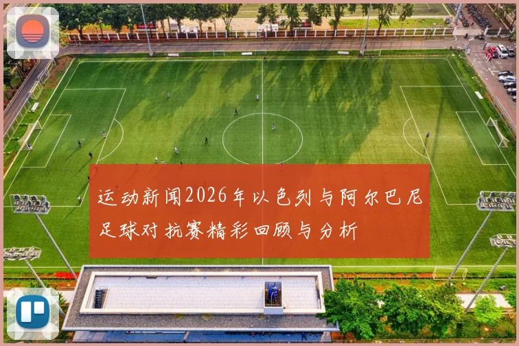 运动新闻2026年以色列与阿尔巴尼足球对抗赛精彩回顾与分析