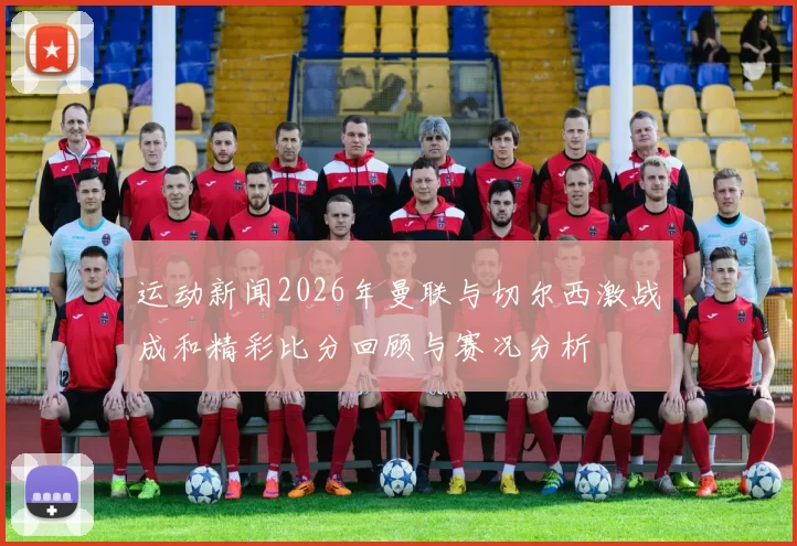 运动新闻2026年曼联与切尔西激战成和精彩比分回顾与赛况分析